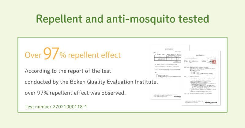 Repellent and anti-mosquito tested Over 97% repellent effect According to the report of the test conducted by the Boken Quality Evaluation Institute, over 97% repellent effect was observed. Test number 27021000118-1