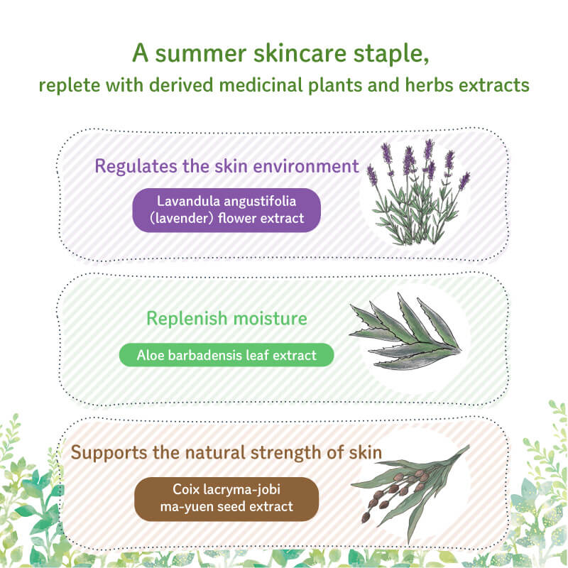 A summer skincare staple, replete with derived medicinal plants and herbs extracts Regulates the skin environment Lavandula angustifolia (lavender) flower extract Replenish moisture Aloe barbadensis leaf extract Supports the natural strength of skin Coix lacryma-jobi ma-yuen seed extract